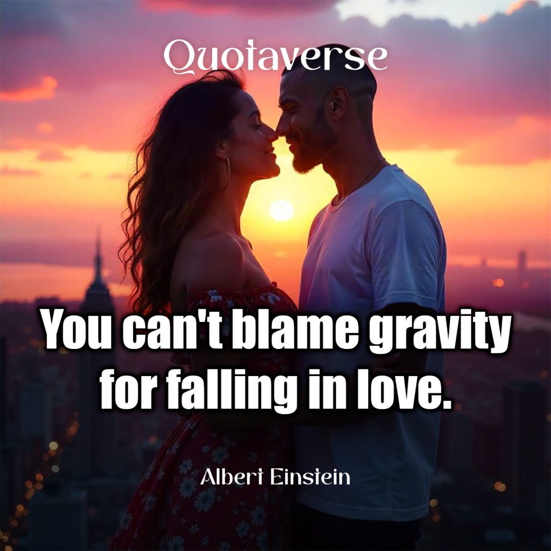 You can't blame gravity for falling in love. - Albert Einstein