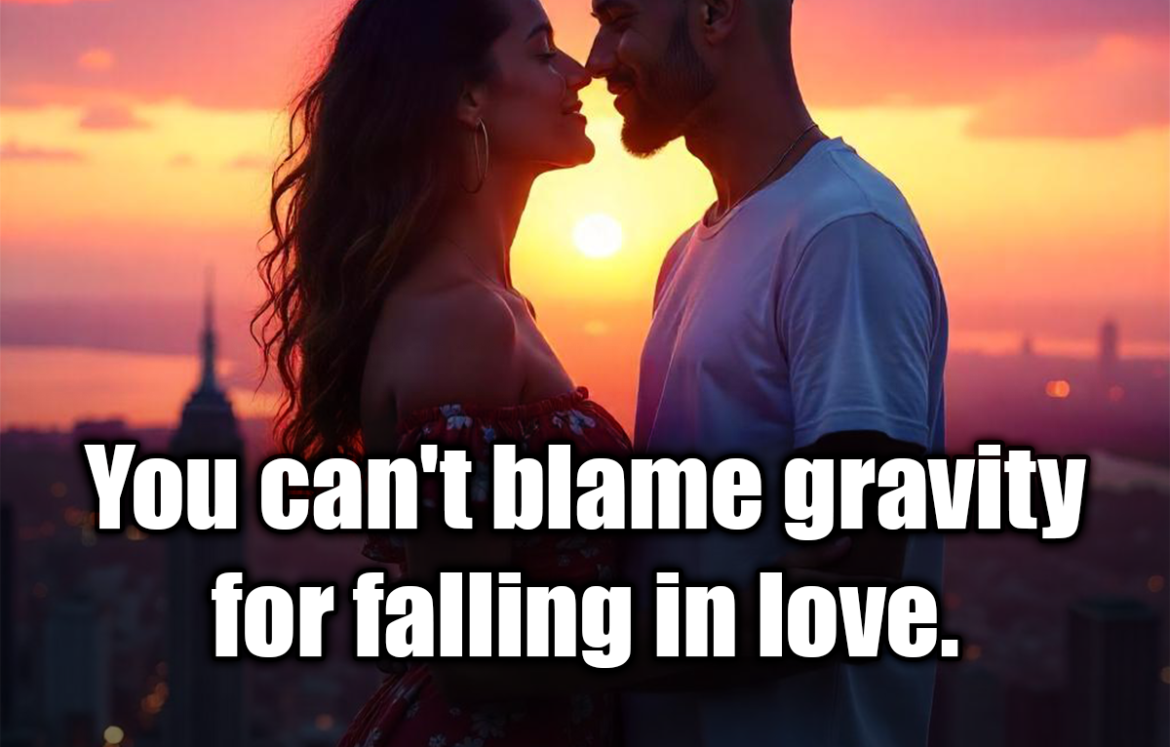 You can't blame gravity for falling in love. - Albert Einstein