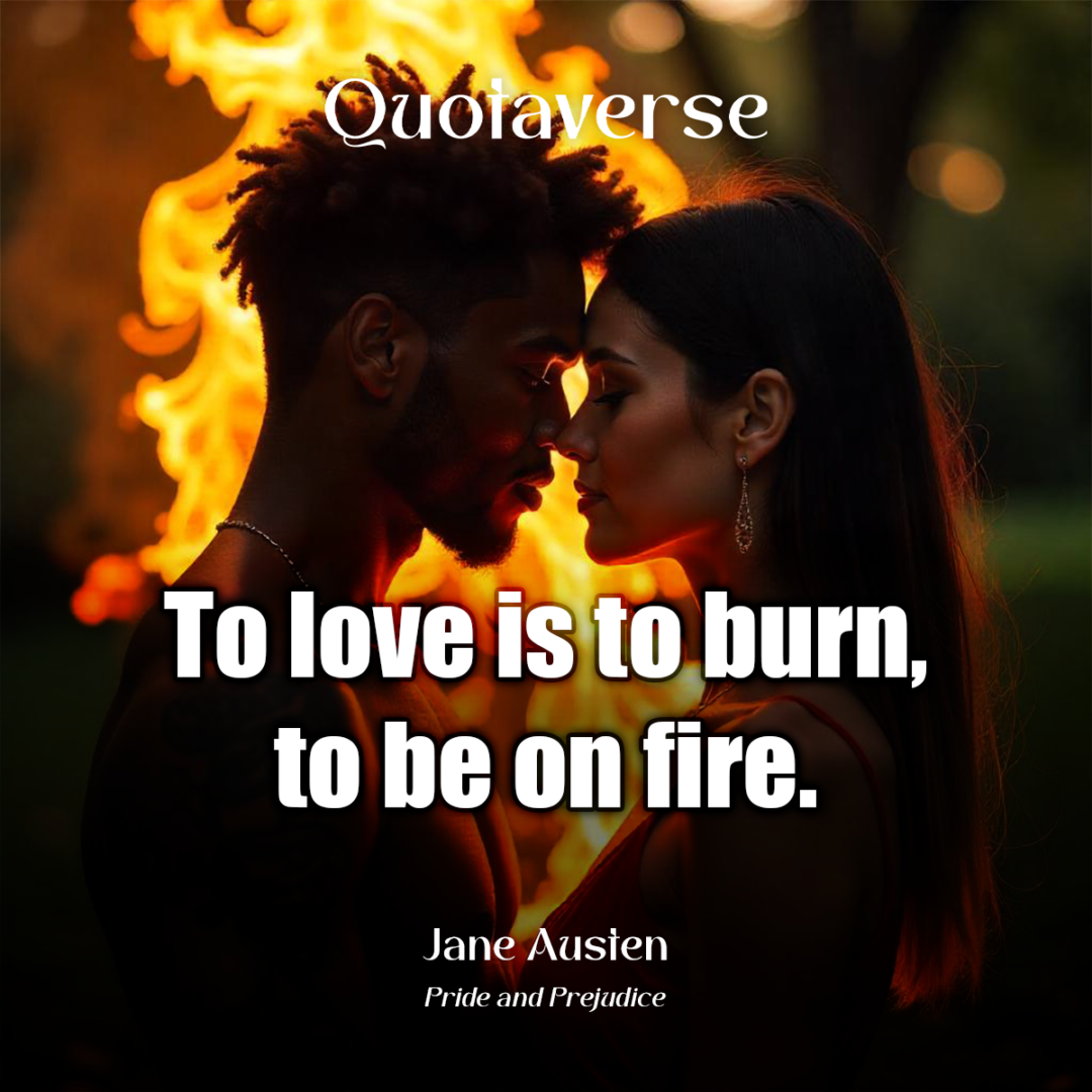 To love is to burn, to be on fire. - Jane Austen