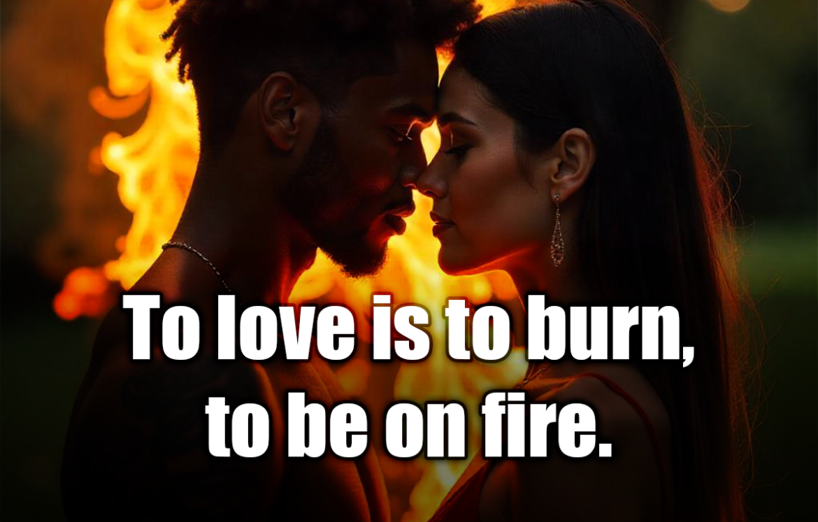 To love is to burn, to be on fire. - Jane Austen