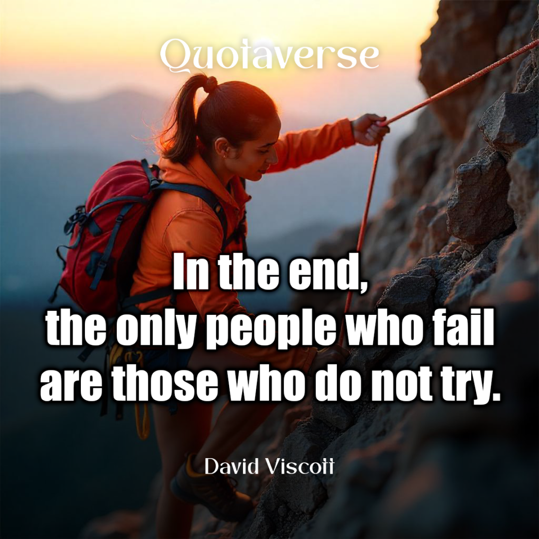 In the end, the only people who fail are those who do not try. - David Viscott