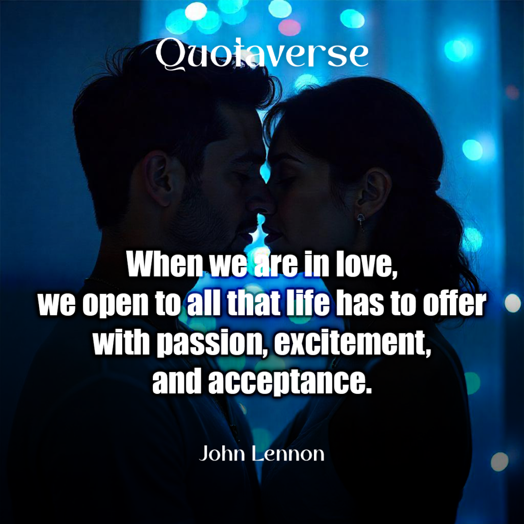 When we are in love, we open to all that life has to offer with passion, excitement, and acceptance. - John Lennon