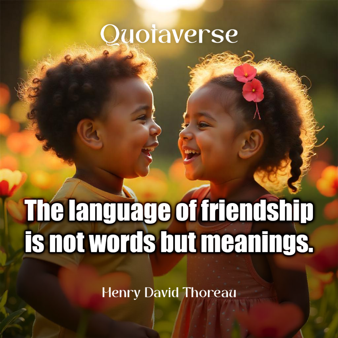 The language of friendship is not words but meanings. - Henry David Thoreau