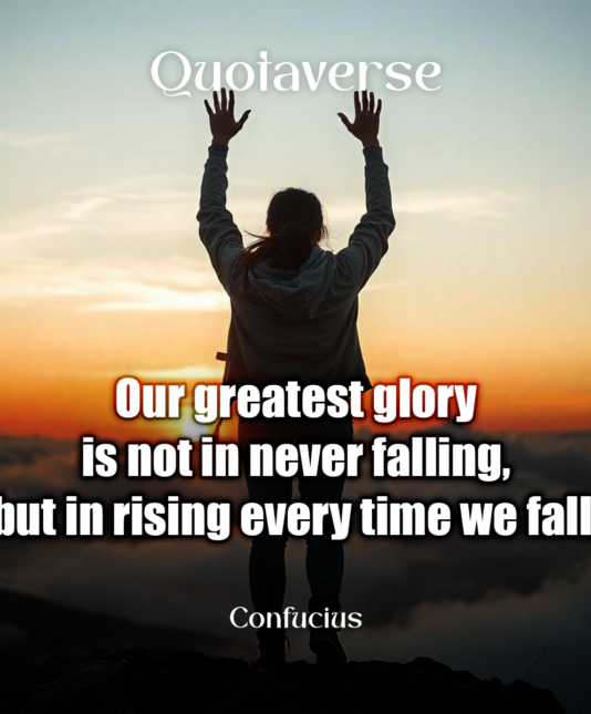 Our greatest glory is not in never falling, but in rising every time we fall. - Confucius