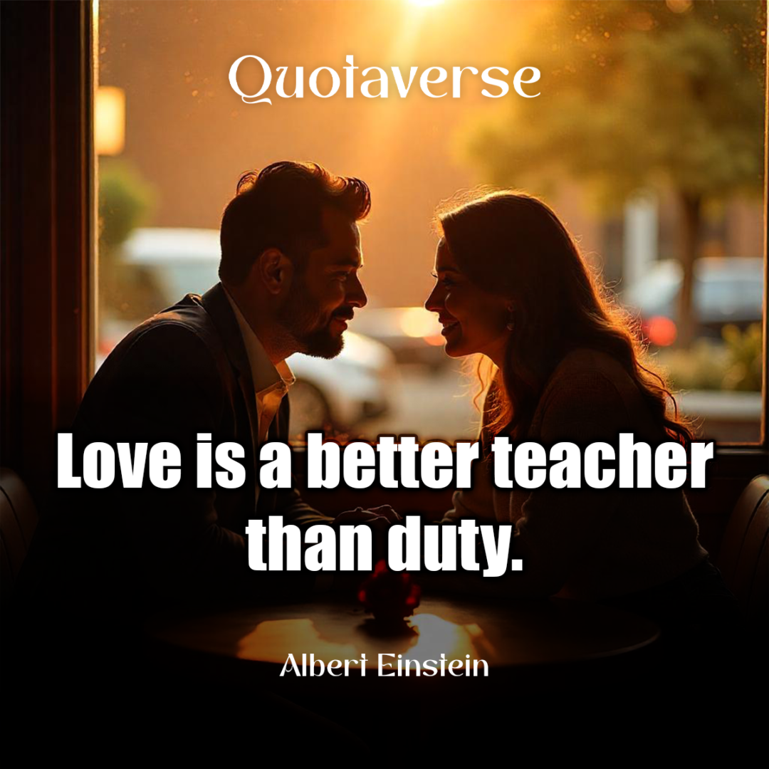 Love is a better teacher than duty. - Albert Einstein