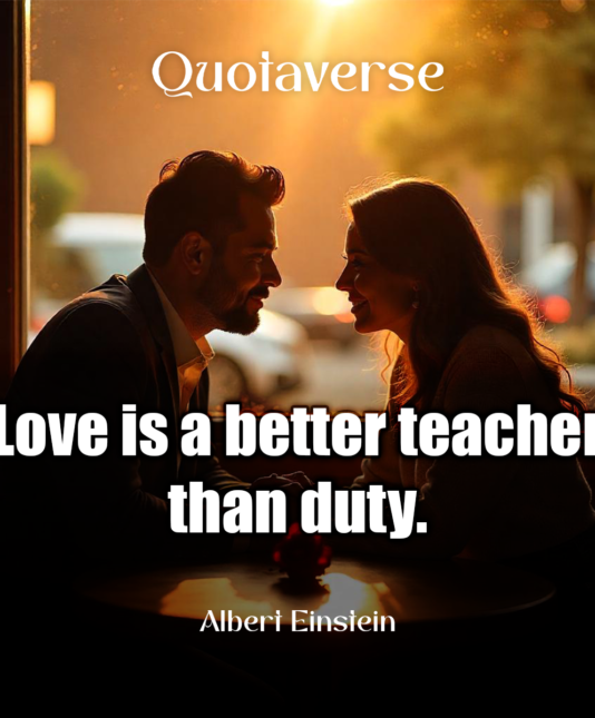 Love is a better teacher than duty. - Albert Einstein