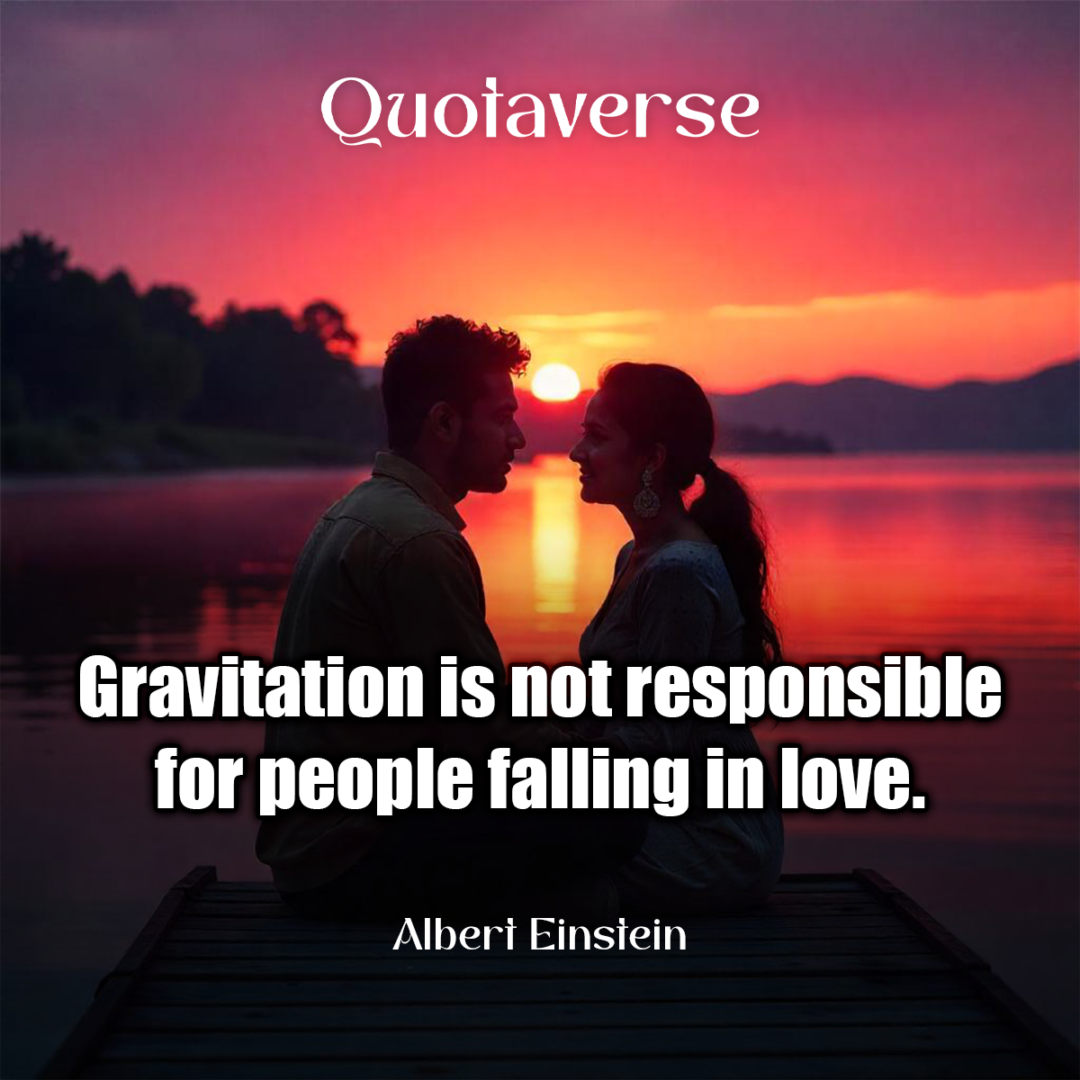 Gravitation is not responsible for people falling in love. - Albert Einstein