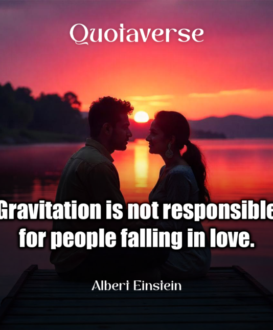 Gravitation is not responsible for people falling in love. - Albert Einstein