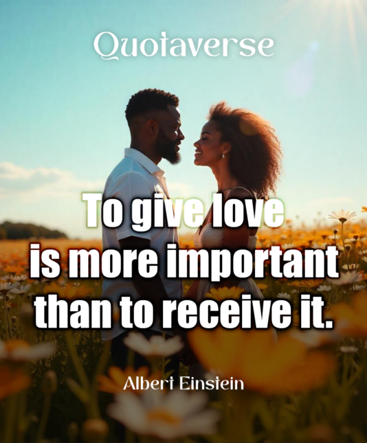 To give love is more important than to receive it. - Albert Einstein